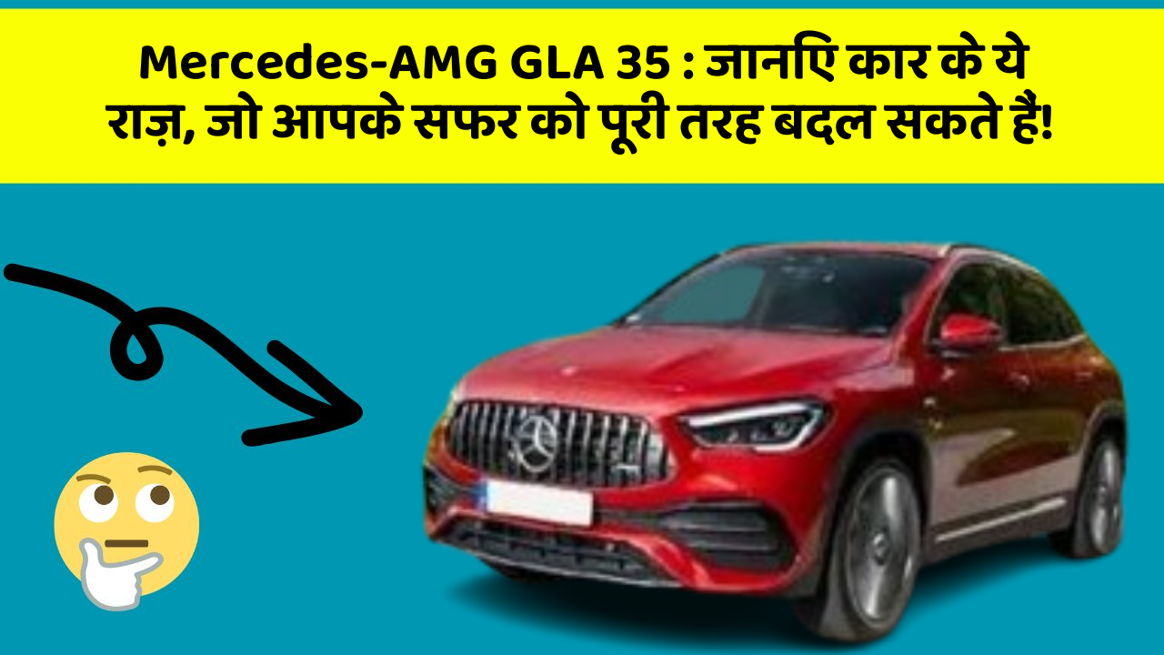 Mercedes-AMG GLA 35: जानिए कार के ये राज़, जो आपके सफर को पूरी तरह बदल सकते हैं!