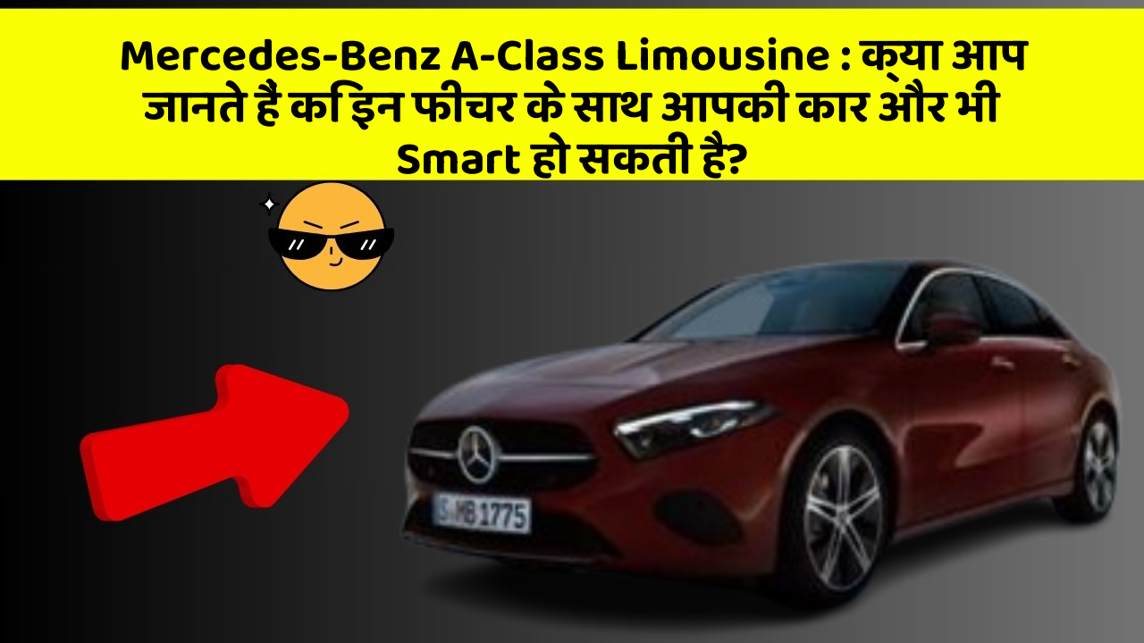 Mercedes-Benz A-Class Limousine: क्या आप जानते हैं कि इन फीचर के साथ आपकी कार और भी Smart हो सकती है?
