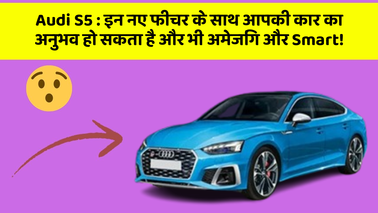 Audi S5 : इन नए फीचर के साथ आपकी कार का अनुभव हो सकता है और भी अमेजिंग और Smart!