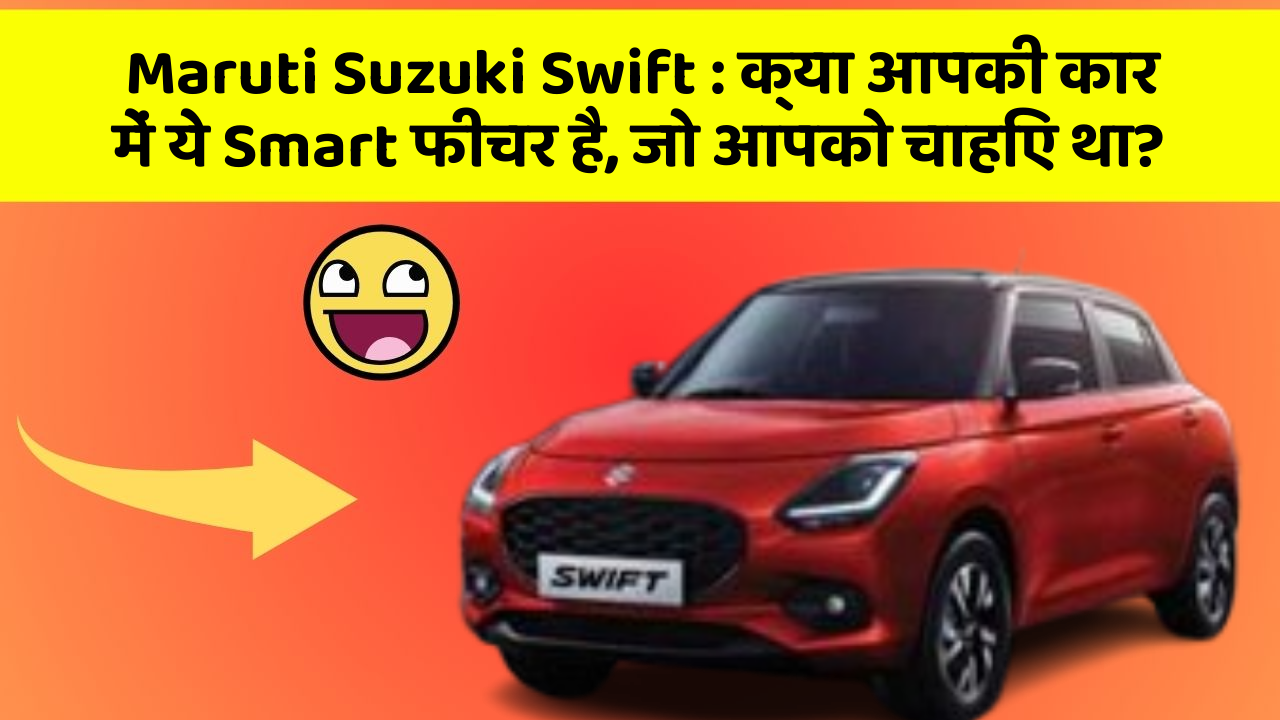 Maruti Suzuki Swift: क्या आपकी कार में ये Smart फीचर है, जो आपको चाहिए था?