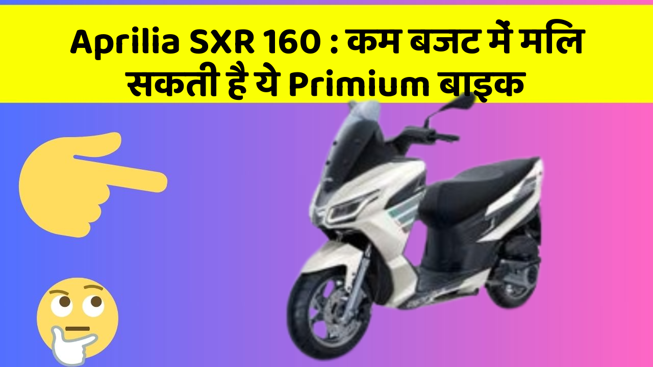 Aprilia SXR 160: कम बजट में मिल सकती है ये Primium बाइक