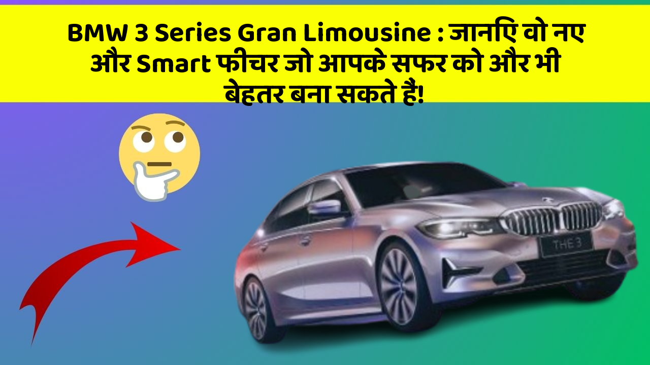 BMW 3 Series Gran Limousine : जानिए वो नए और Smart फीचर जो आपके सफर को और भी बेहतर बना सकते हैं!