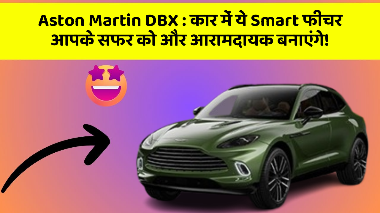 Aston Martin DBX: कार में ये Smart फीचर आपके सफर को और आरामदायक बनाएंगे!