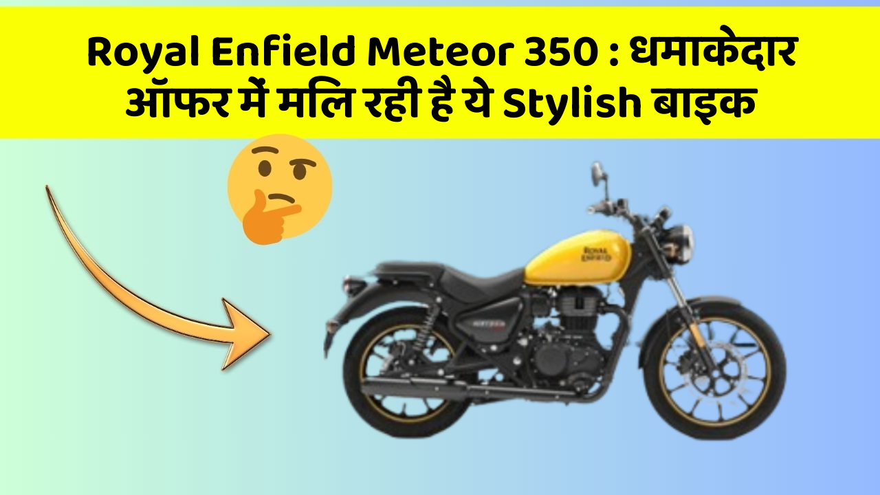 Royal Enfield Meteor 350: धमाकेदार ऑफर में मिल रही है ये Stylish बाइक