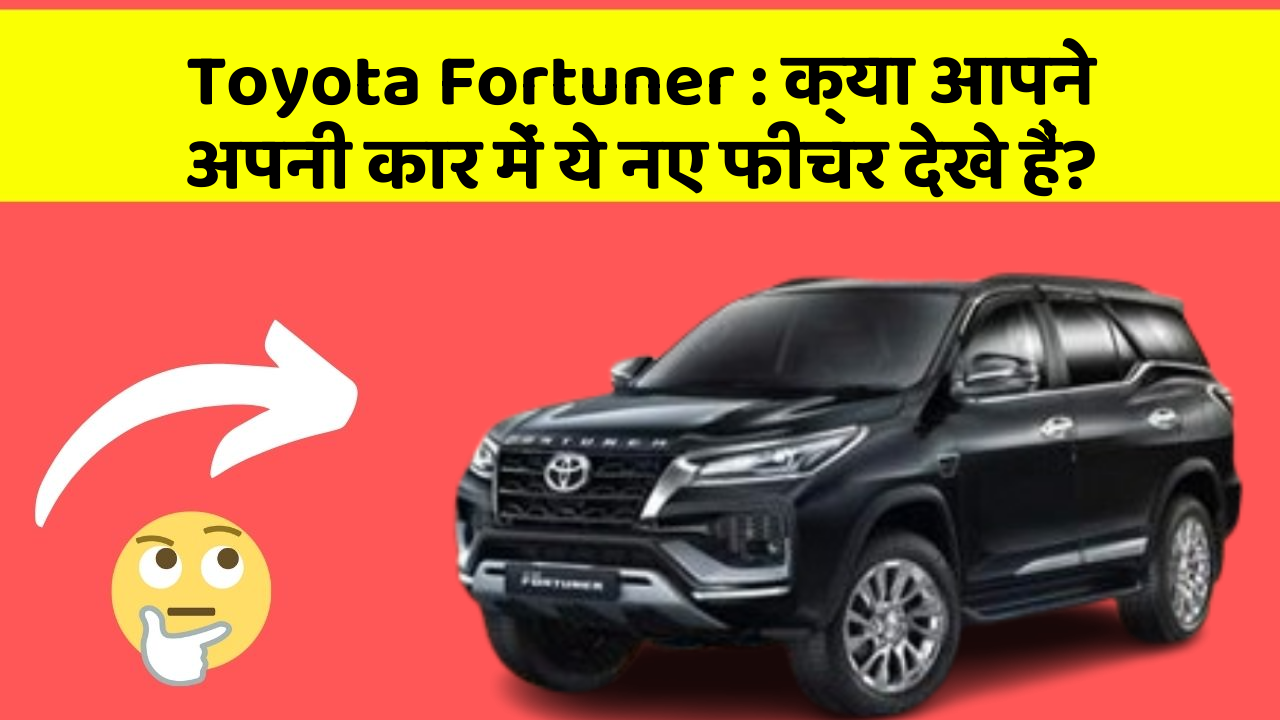 Toyota Fortuner: क्या आपने अपनी कार में ये नए फीचर देखे हैं?