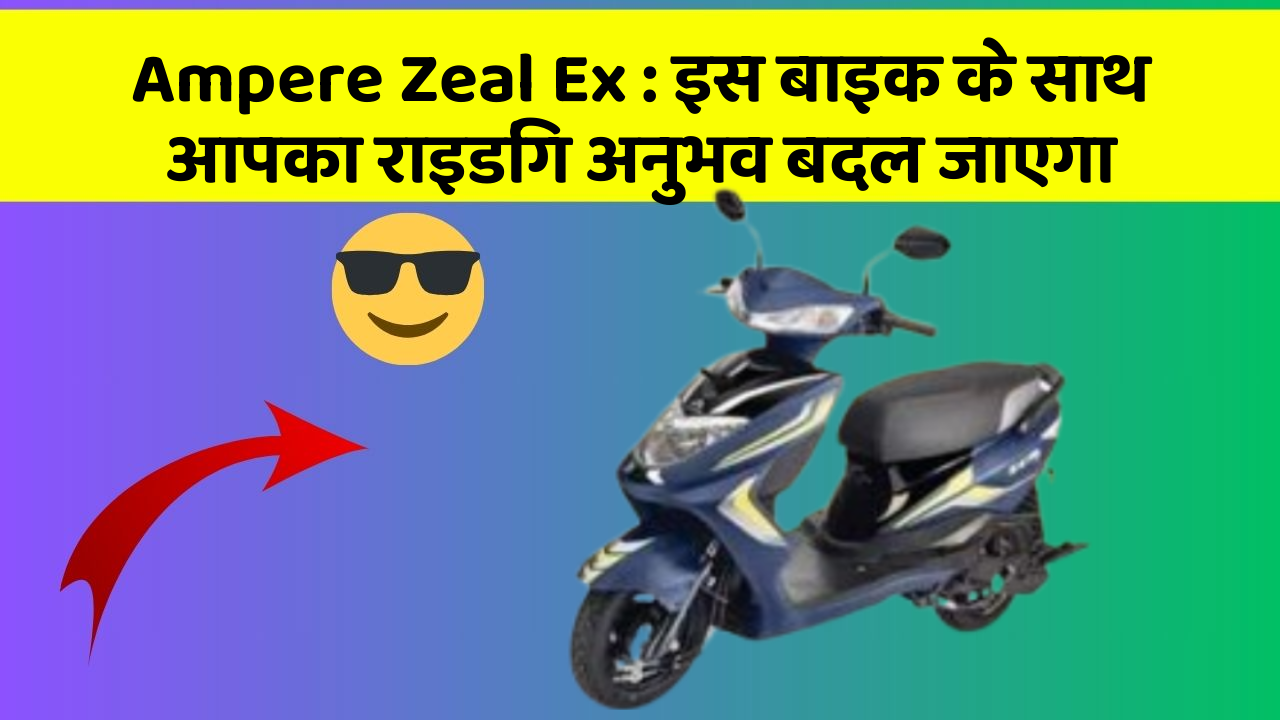 Ampere Zeal Ex: इस बाइक के साथ आपका राइडिंग अनुभव बदल जाएगा