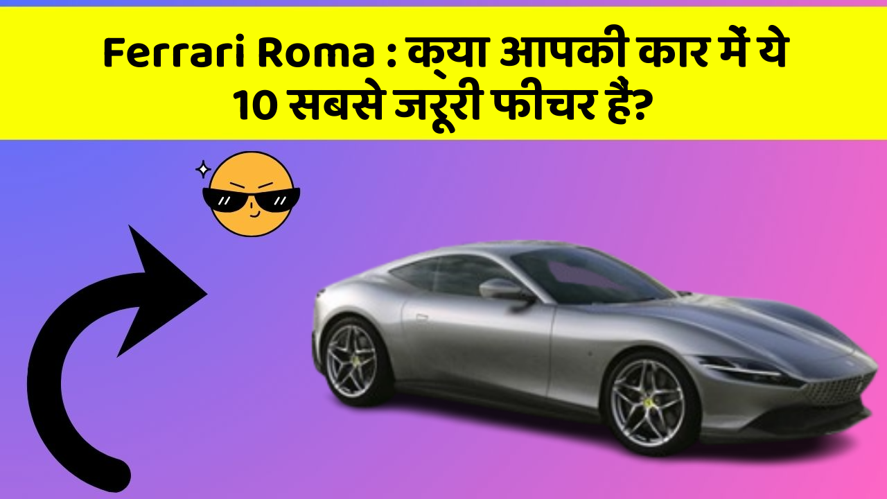 Ferrari Roma: क्या आपकी कार में ये 10 सबसे जरूरी फीचर हैं?