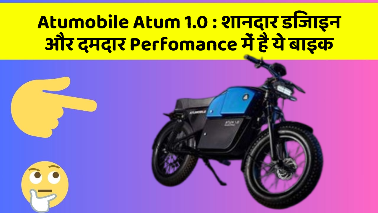 Atumobile Atum 1.0: शानदार डिजाइन और दमदार Perfomance में है ये बाइक