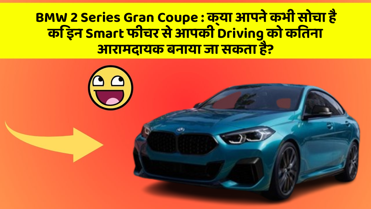 BMW 2 Series Gran Coupe : क्या आपने कभी सोचा है कि इन Smart फीचर से आपकी Driving को कितना आरामदायक बनाया जा सकता है?