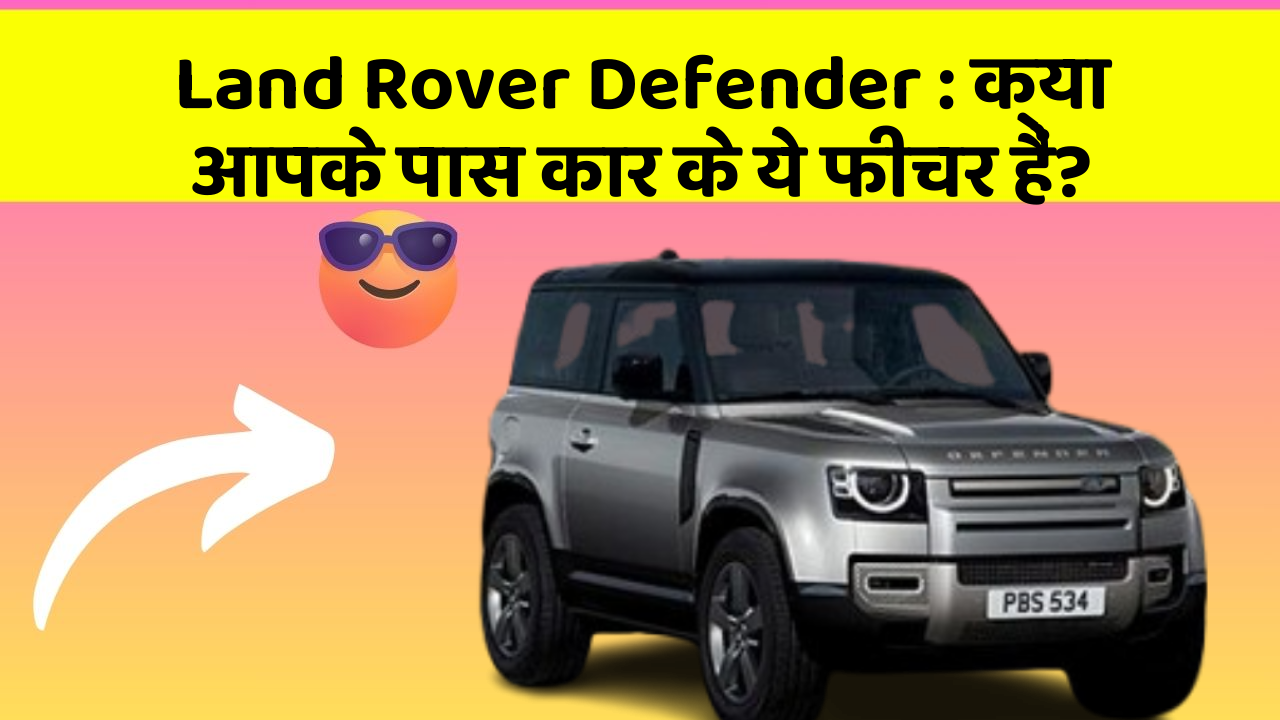 Land Rover Defender: क्या आपके पास कार के ये फीचर हैं?