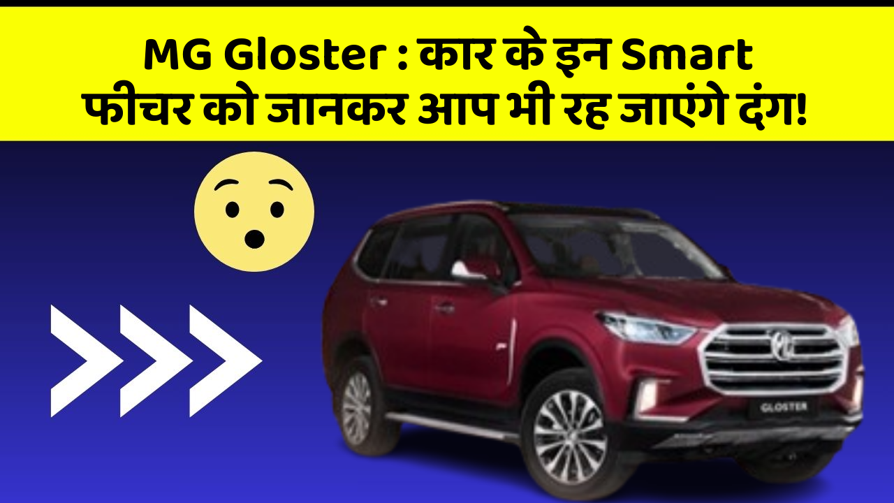 MG Gloster : कार के इन Smart फीचर को जानकर आप भी रह जाएंगे दंग!