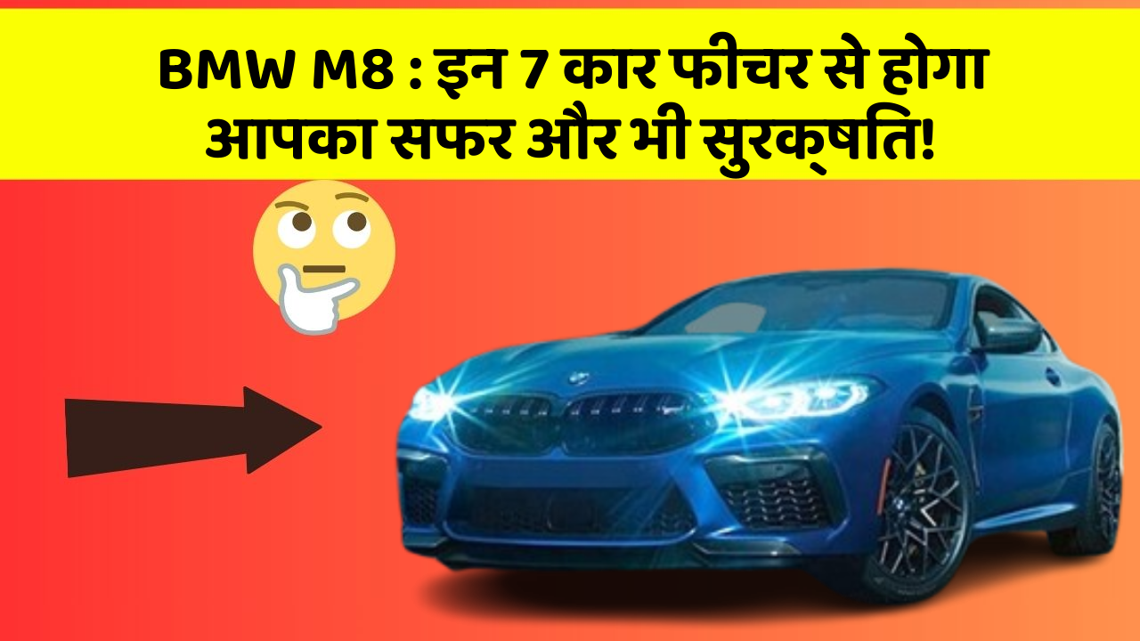 BMW M8: इन 7 कार फीचर से होगा आपका सफर और भी सुरक्षित!