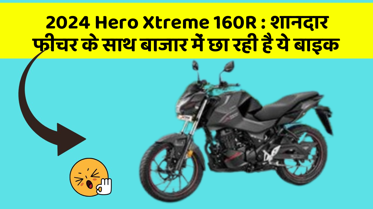 2024 Hero Xtreme 160R: शानदार फीचर के साथ बाजार में छा रही है ये बाइक