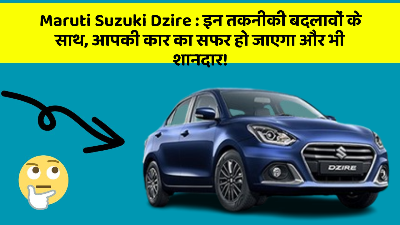 Maruti Suzuki Dzire:इन तकनीकी बदलावों के साथ, आपकी कार का सफर हो जाएगा और भी शानदार!
