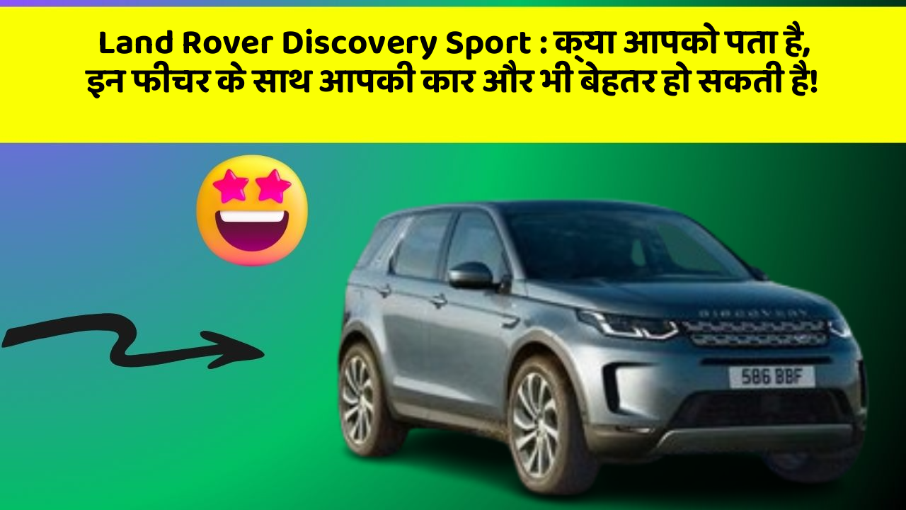 Land Rover Discovery Sport: क्या आपको पता है, इन फीचर के साथ आपकी कार और भी बेहतर हो सकती है!