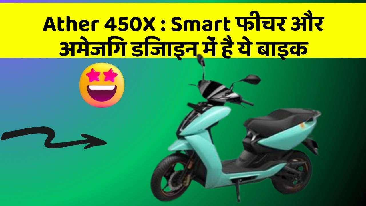 Ather 450X : Smart फीचर और अमेजिंग डिजाइन में है ये बाइक