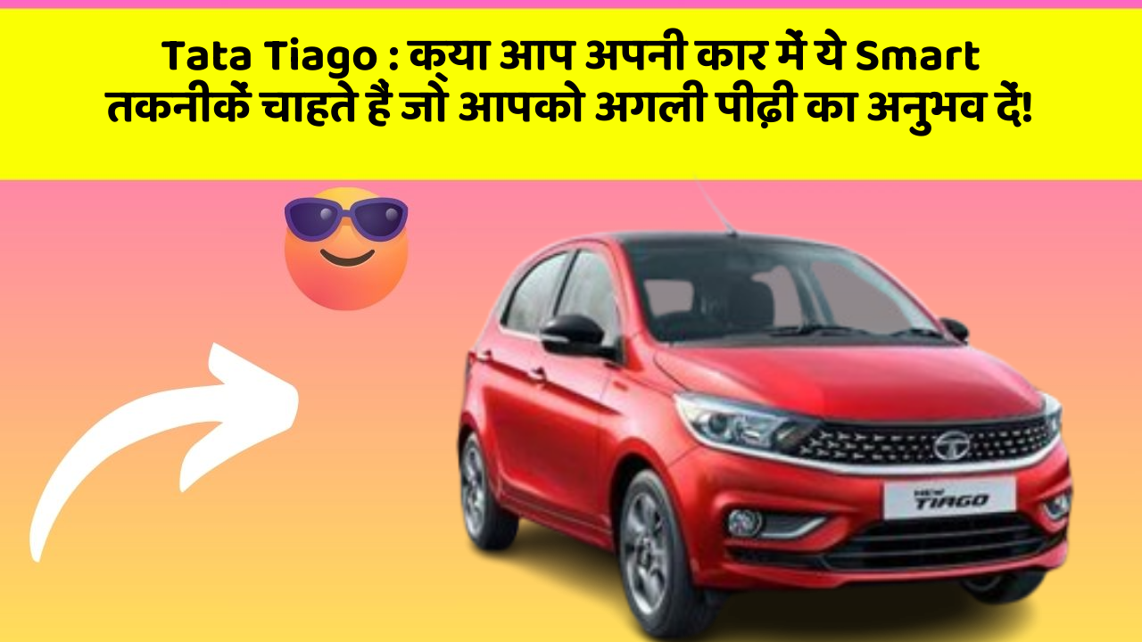 Tata Tiago: क्या आप अपनी कार में ये Smart तकनीकें चाहते हैं जो आपको अगली पीढ़ी का अनुभव दें!