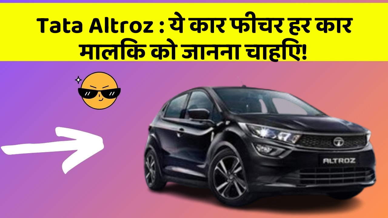 Tata Altroz: ये कार फीचर हर कार मालिक को जानना चाहिए!