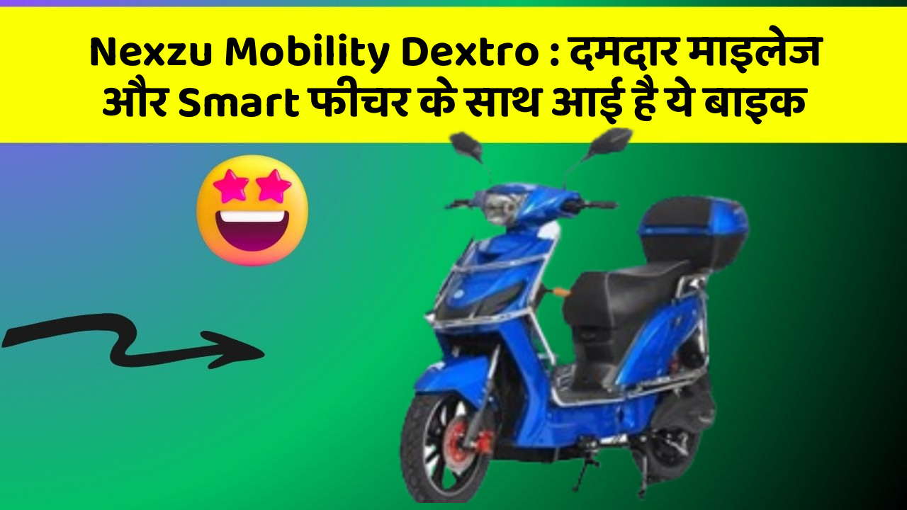 Nexzu Mobility Dextro : दमदार माइलेज और Smart फीचर के साथ आई है ये बाइक