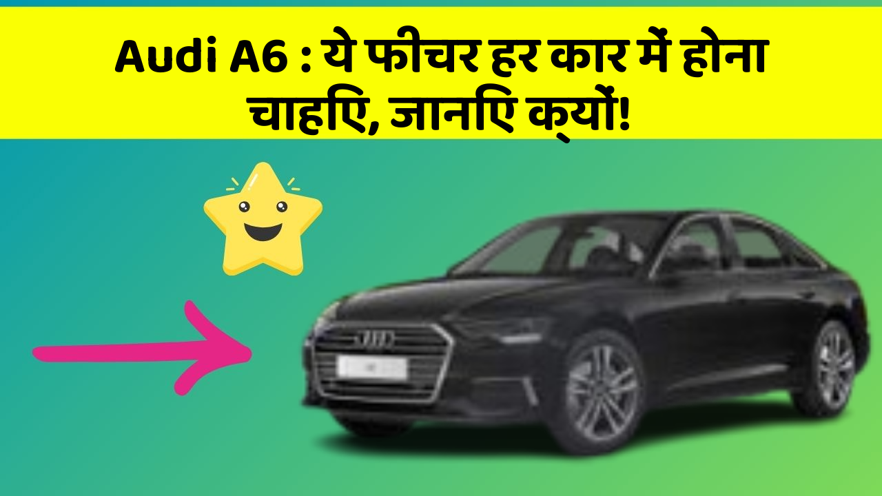 Audi A6 : ये फीचर हर कार में होना चाहिए, जानिए क्यों!