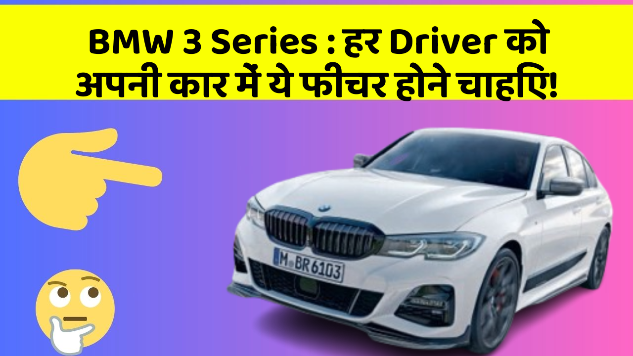 BMW 3 Series : हर Driver को अपनी कार में ये फीचर होने चाहिए!