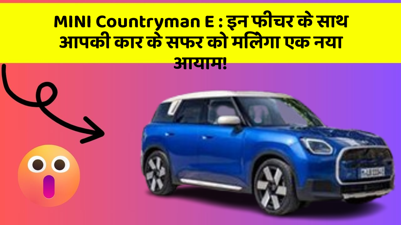 MINI Countryman E : इन फीचर के साथ आपकी कार के सफर को मिलेगा एक नया आयाम!