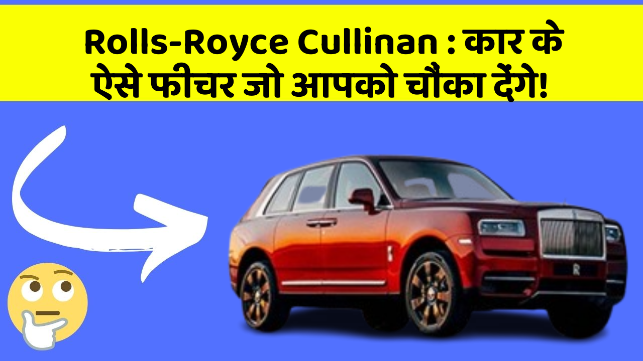 Rolls-Royce Cullinan: कार के ऐसे फीचर जो आपको चौंका देंगे!