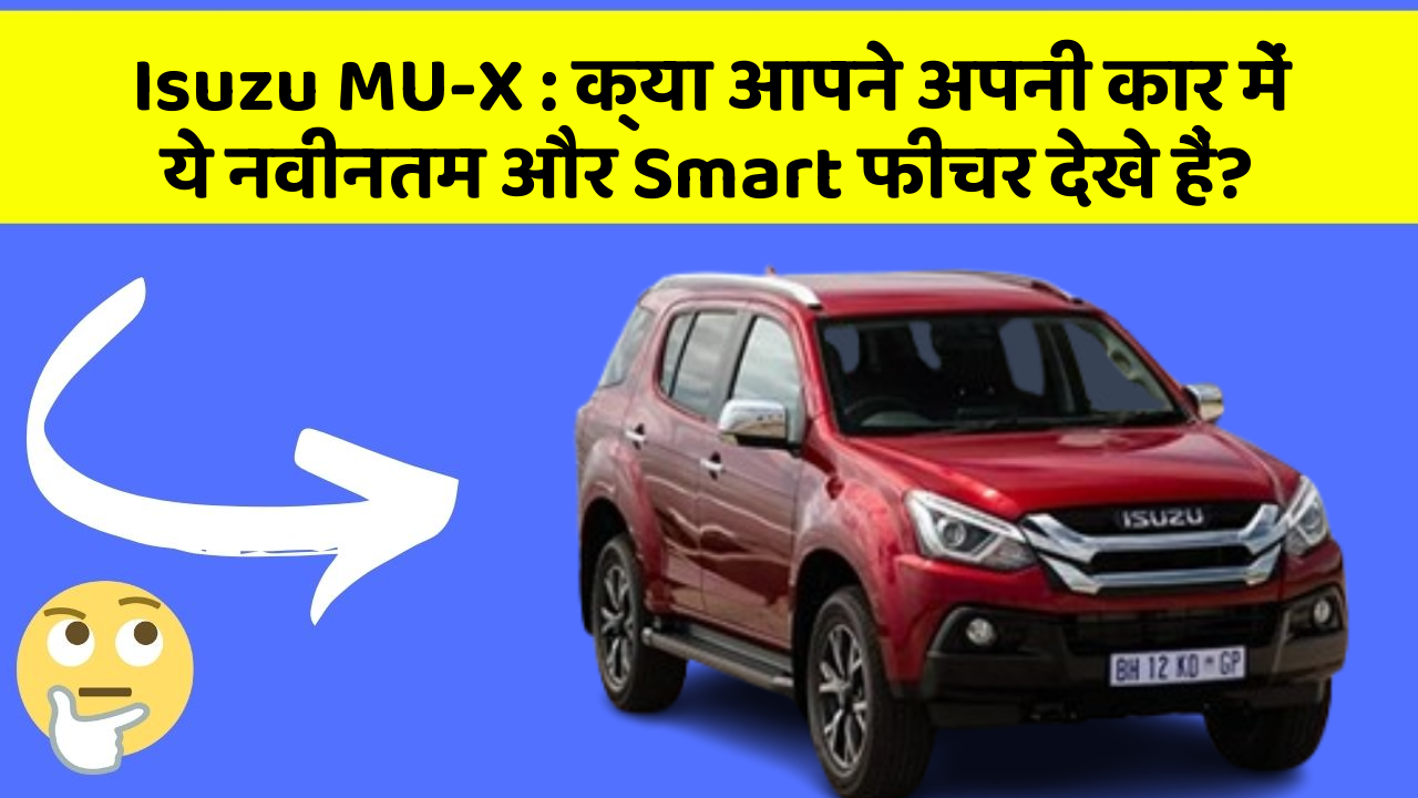 Isuzu MU-X: क्या आपने अपनी कार में ये नवीनतम और Smart फीचर देखे हैं?