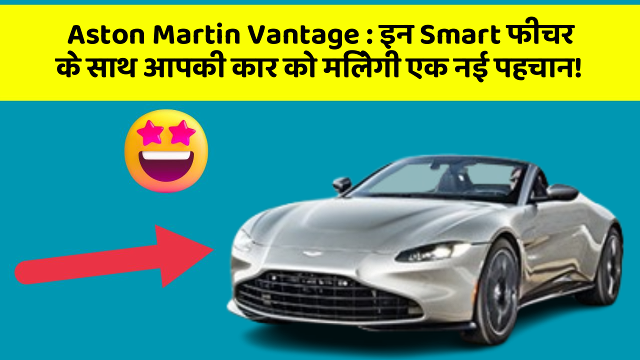 Aston Martin Vantage : इन Smart फीचर के साथ आपकी कार को मिलेगी एक नई पहचान!