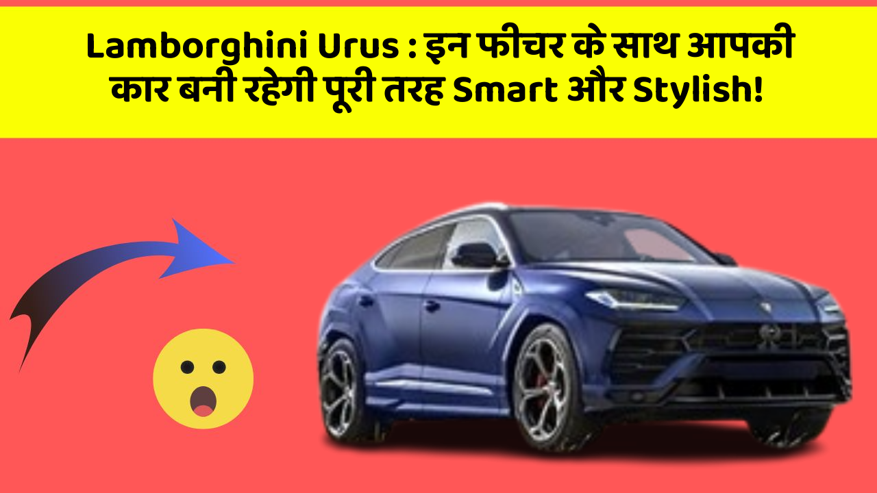 Lamborghini Urus : इन फीचर के साथ आपकी कार बनी रहेगी पूरी तरह Smart और Stylish!