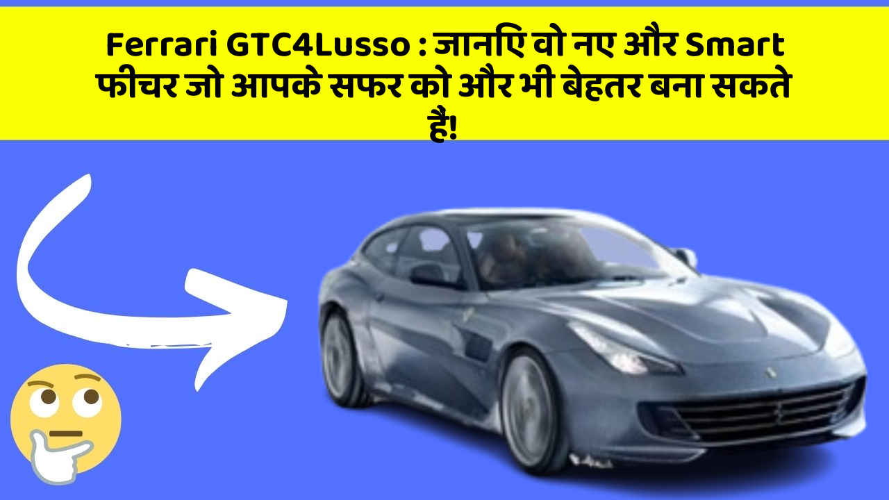 Ferrari GTC4Lusso: जानिए वो नए और Smart फीचर जो आपके सफर को और भी बेहतर बना सकते हैं!
