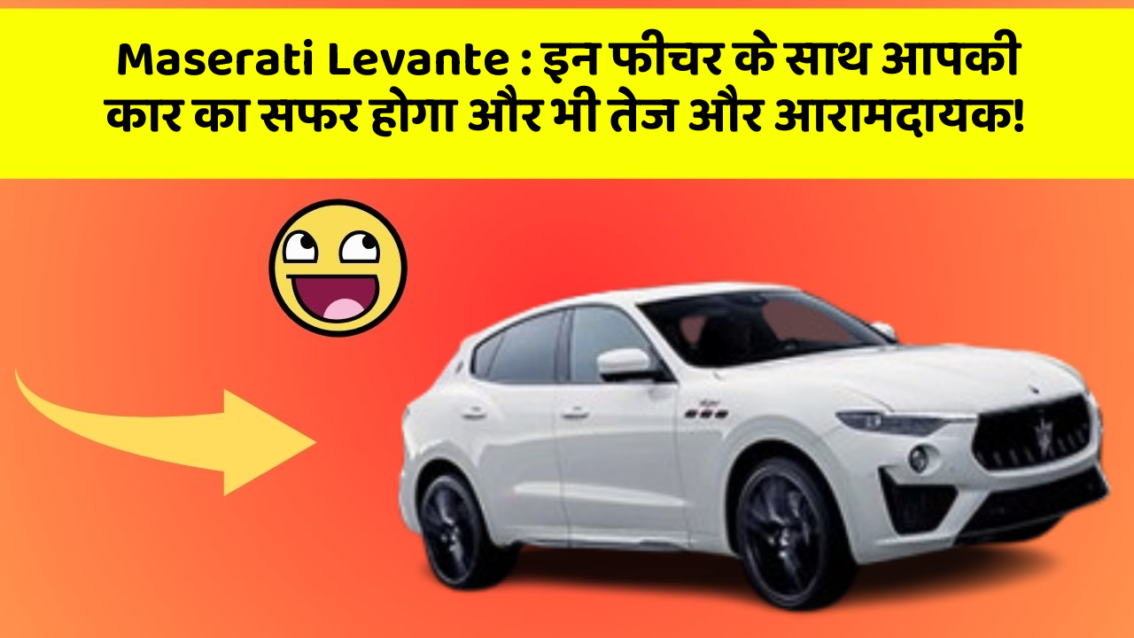 Maserati Levante: इन फीचर के साथ आपकी कार का सफर होगा और भी तेज और आरामदायक!