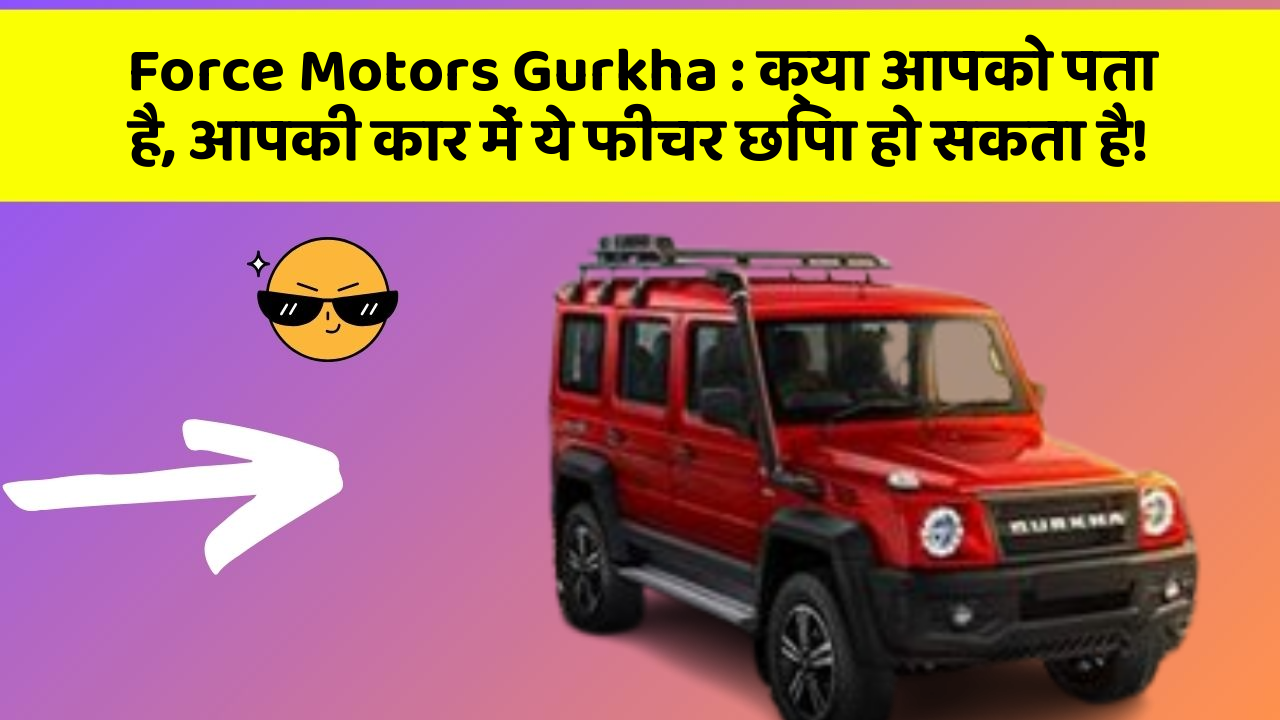 Force Motors Gurkha : क्या आपको पता है, आपकी कार में ये फीचर छिपा हो सकता है!