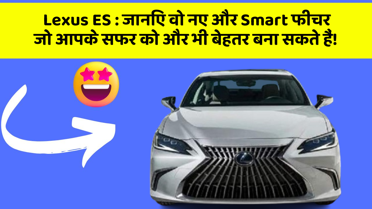 Lexus ES : जानिए वो नए और Smart फीचर जो आपके सफर को और भी बेहतर बना सकते हैं!