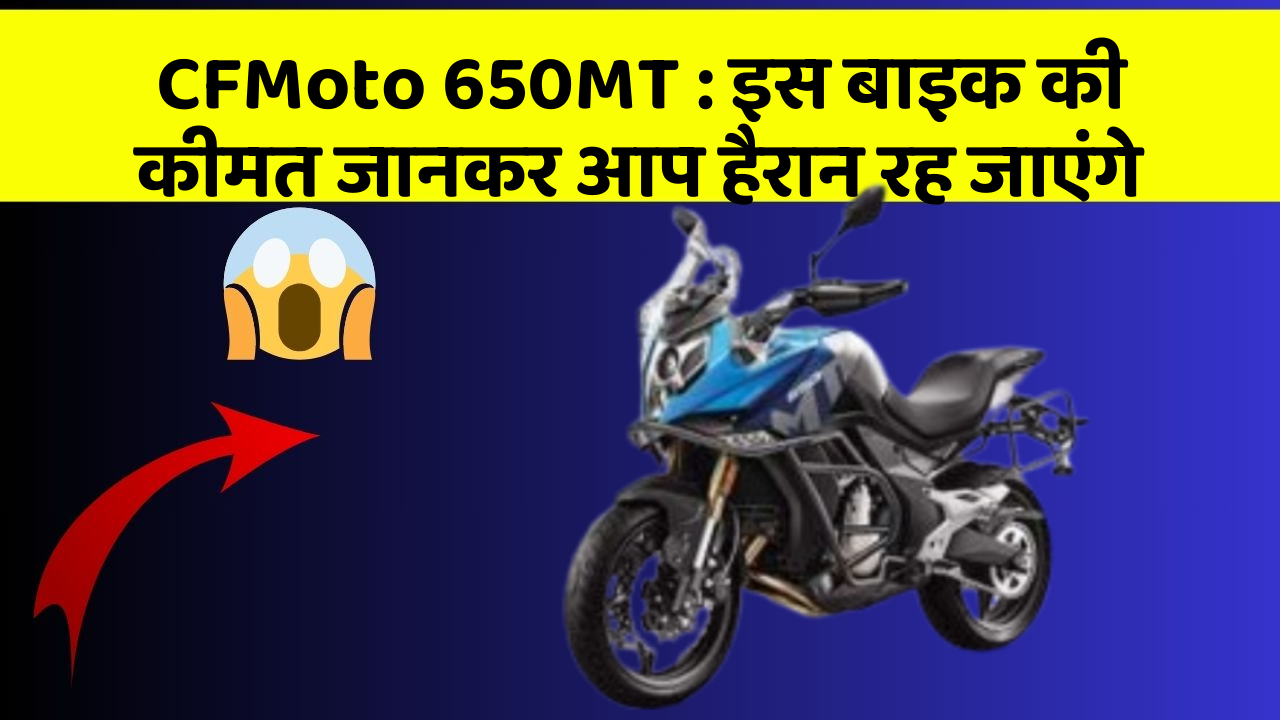 CFMoto 650MT : इस बाइक की कीमत जानकर आप हैरान रह जाएंगे