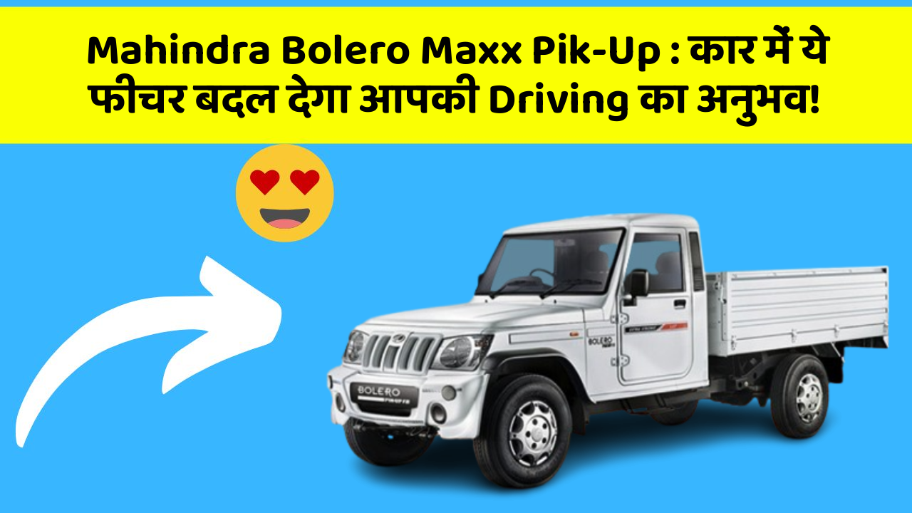 Mahindra Bolero Maxx Pik-Up: कार में ये फीचर बदल देगा आपकी Driving का अनुभव!