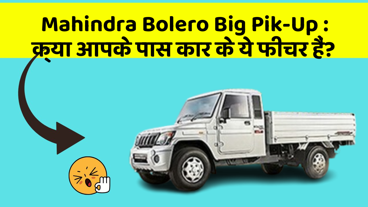 Mahindra Bolero Big Pik-Up: क्या आपके पास कार के ये फीचर हैं?