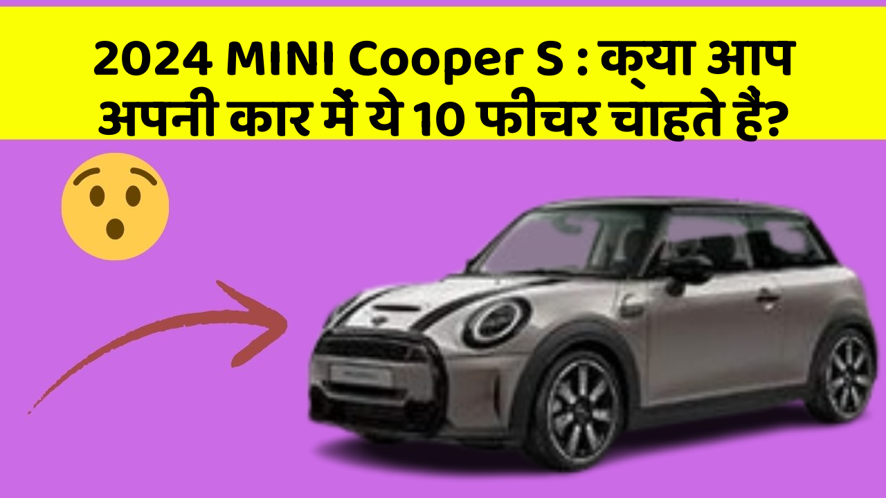 2024 MINI Cooper S : क्या आप अपनी कार में ये 10 फीचर चाहते हैं?