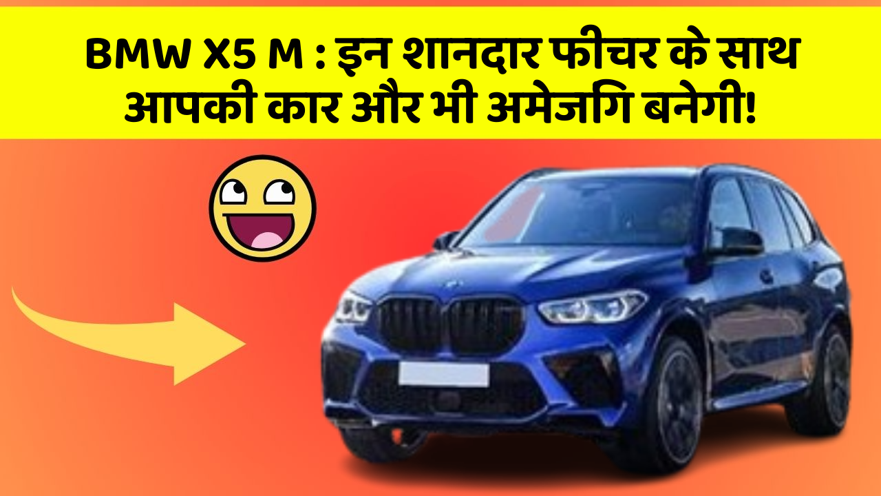 BMW X5 M: इन शानदार फीचर के साथ आपकी कार और भी अमेजिंग बनेगी!