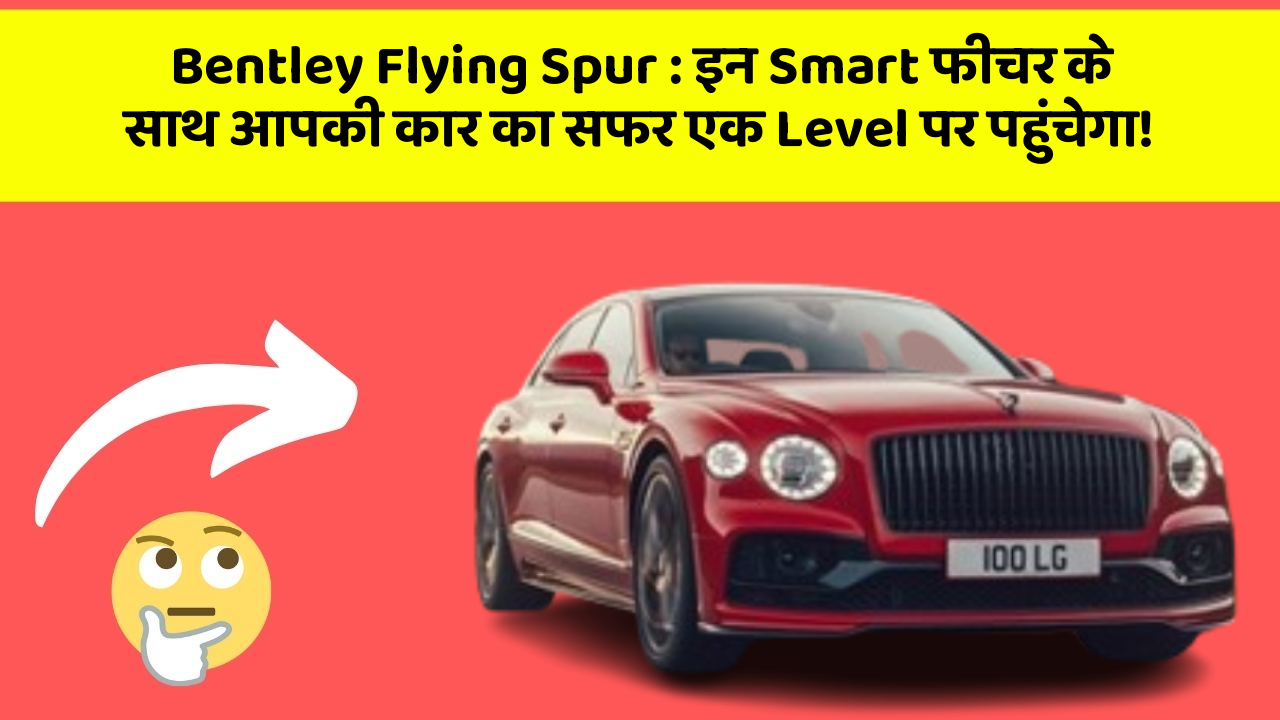 Bentley Flying Spur : इन Smart फीचर के साथ आपकी कार का सफर एक Level पर पहुंचेगा!