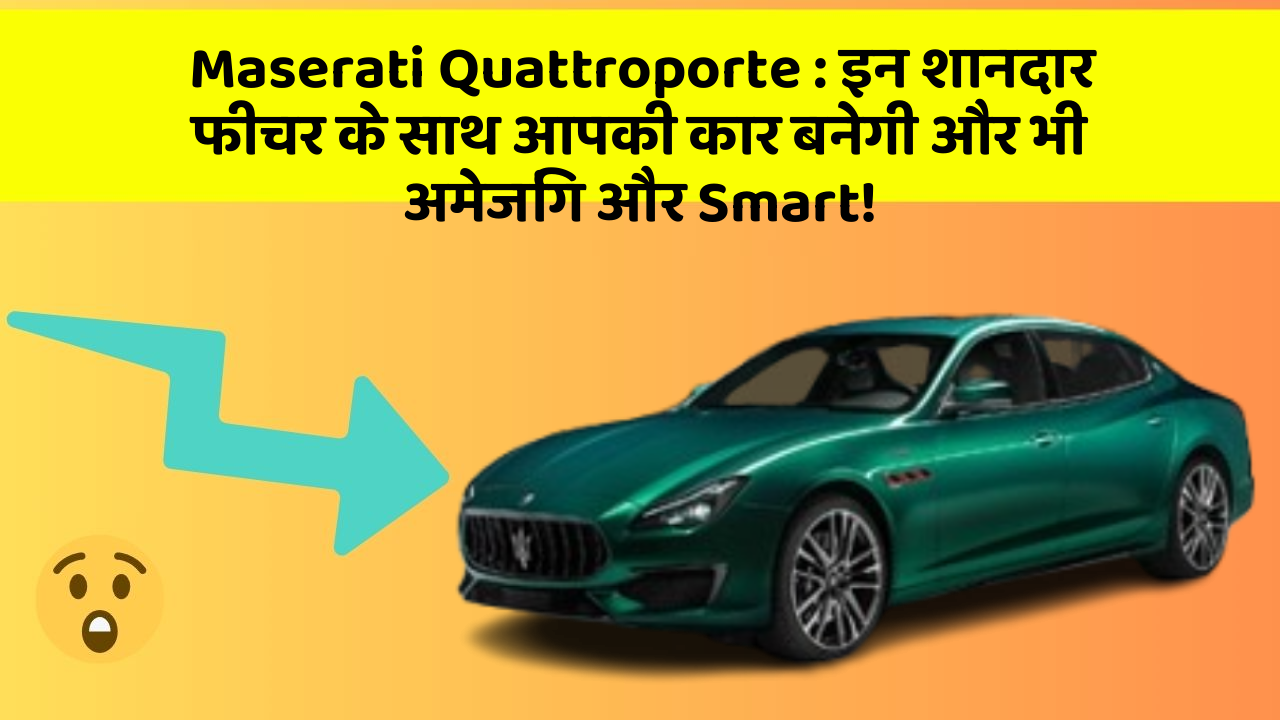 Maserati Quattroporte: इन शानदार फीचर के साथ आपकी कार बनेगी और भी अमेजिंग और Smart!