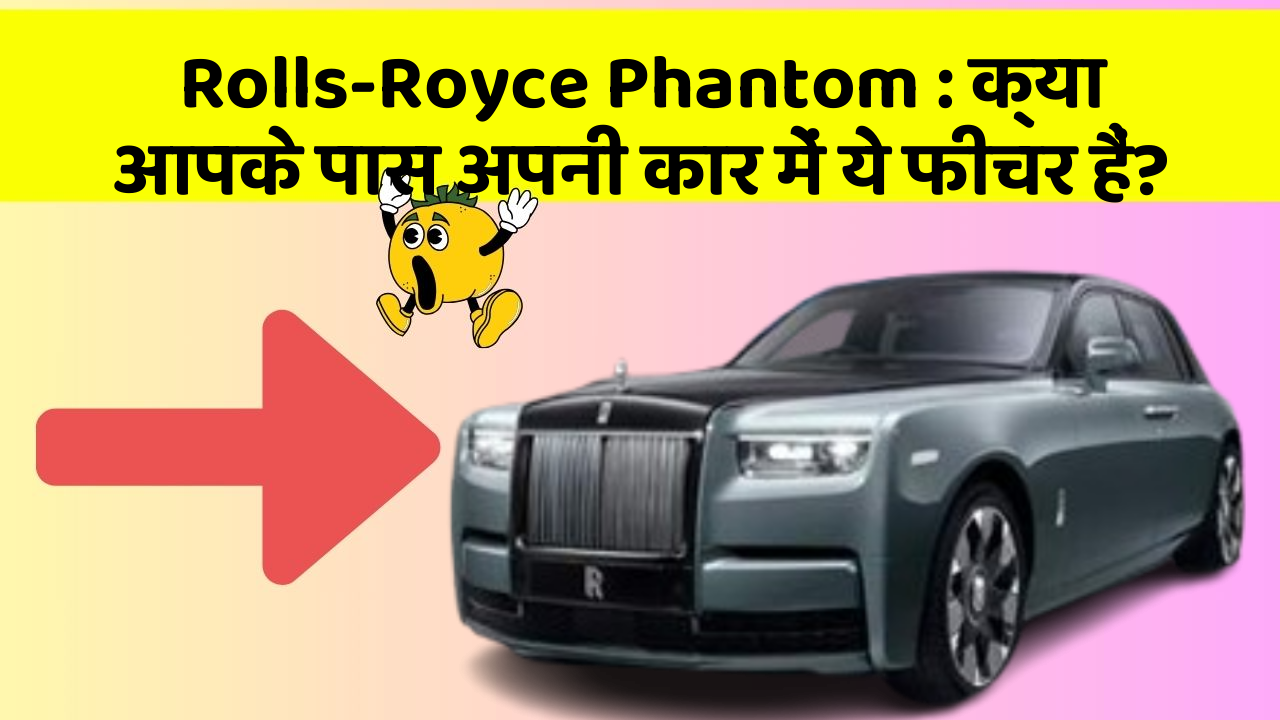 Rolls-Royce Phantom : क्या आपके पास अपनी कार में ये फीचर हैं?