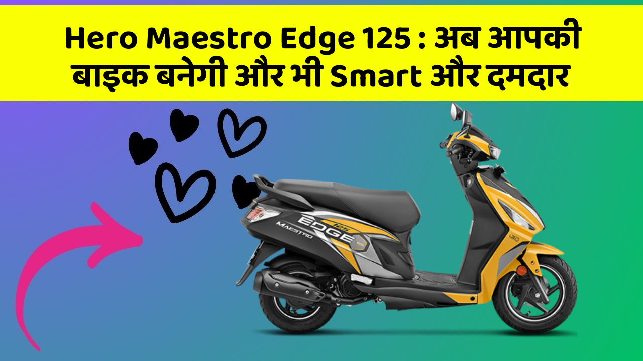 Hero Maestro Edge 125: अब आपकी बाइक बनेगी और भी Smart और दमदार