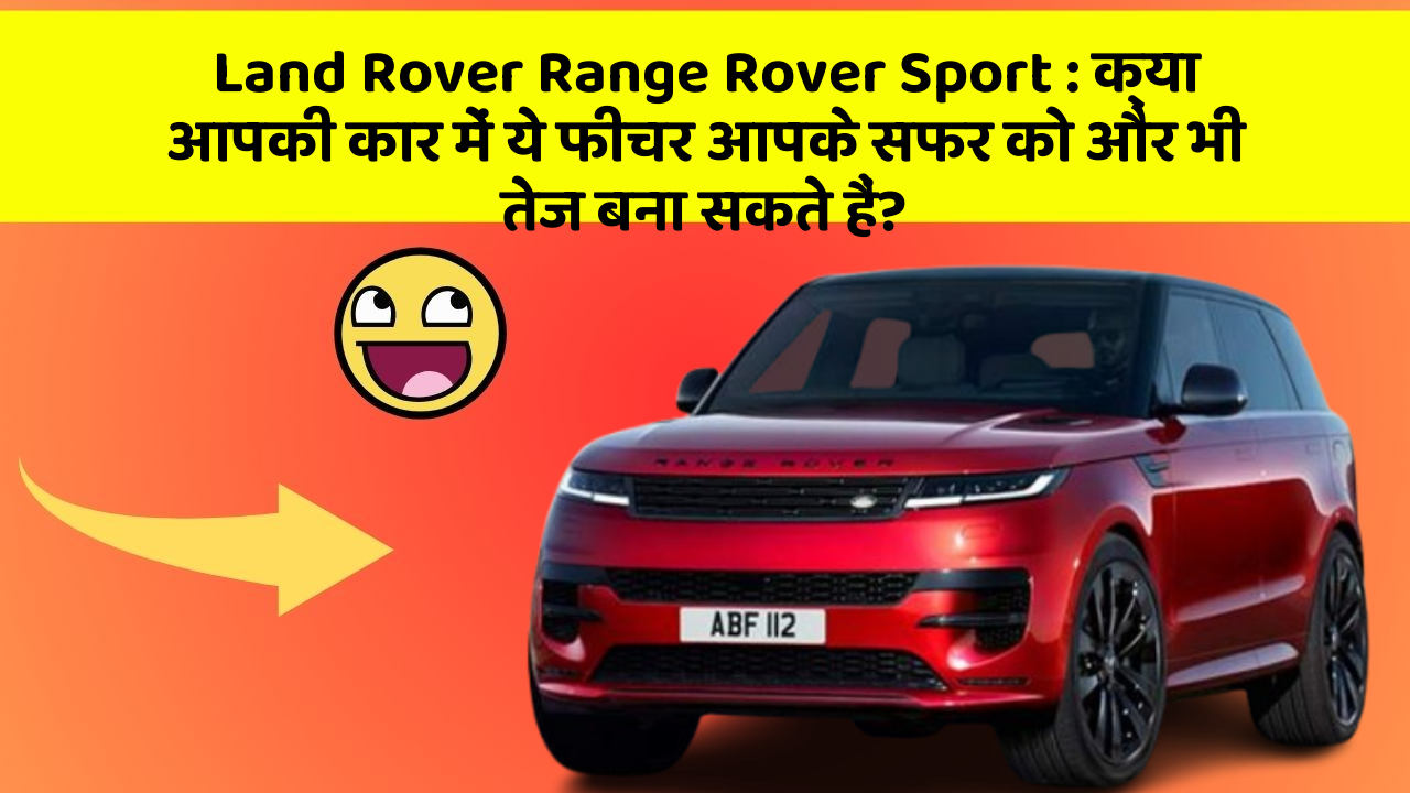 Land Rover Range Rover Sport: क्या आपकी कार में ये फीचर आपके सफर को और भी तेज बना सकते हैं?