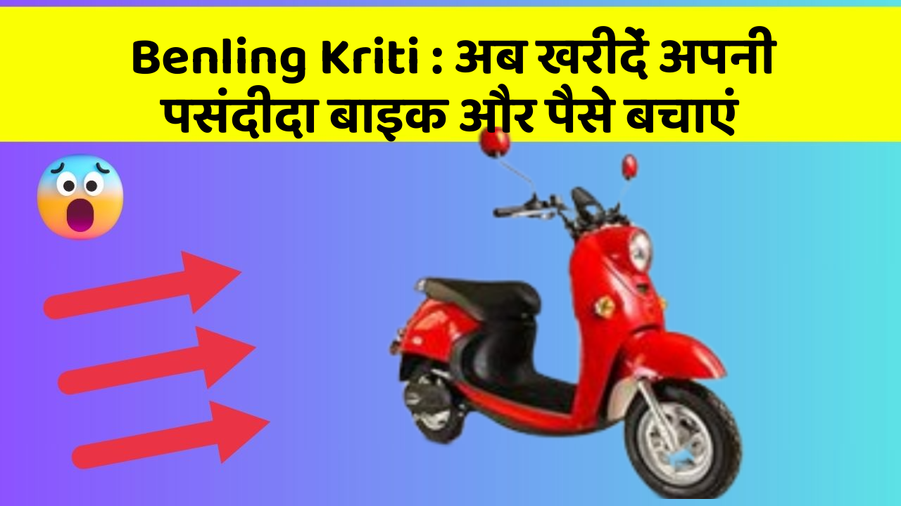 Benling Kriti : अब खरीदें अपनी पसंदीदा बाइक और पैसे बचाएं