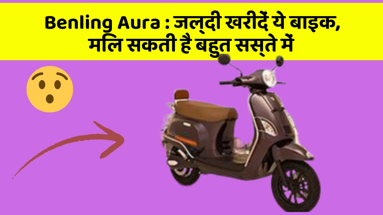Benling Aura : जल्दी खरीदें ये बाइक, मिल सकती है बहुत सस्ते में
