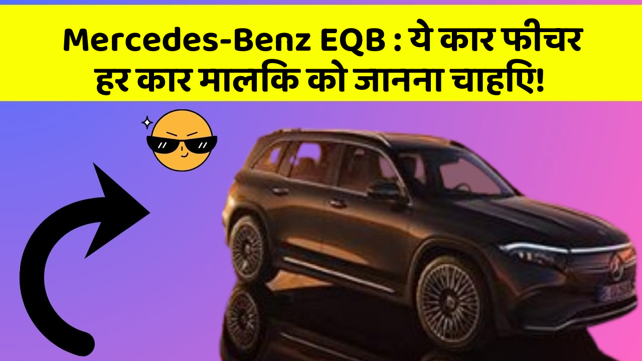 Mercedes-Benz EQB: ये कार फीचर हर कार मालिक को जानना चाहिए!