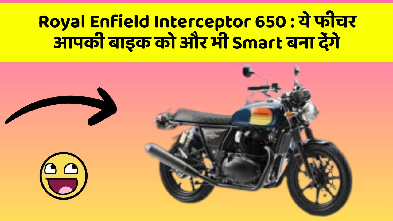 Royal Enfield Interceptor 650 : ये फीचर आपकी बाइक को और भी Smart बना देंगे