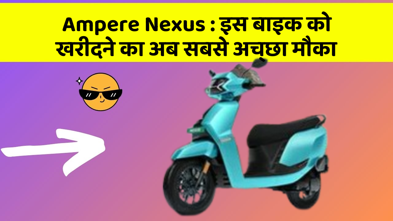 Ampere Nexus : इस बाइक को खरीदने का अब सबसे अच्छा मौका