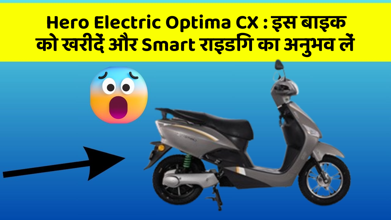 Hero Electric Optima CX: इस बाइक को खरीदें और Smart राइडिंग का अनुभव लें